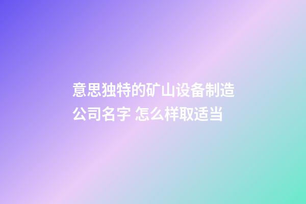 意思独特的矿山设备制造公司名字 怎么样取适当-第1张-公司起名-玄机派